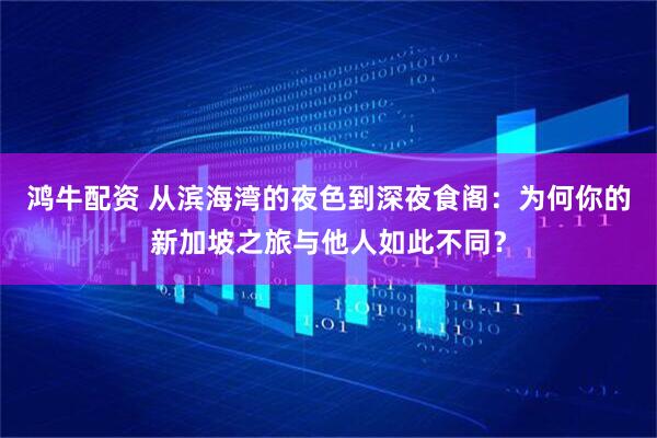 鸿牛配资 从滨海湾的夜色到深夜食阁：为何你的新加坡之旅与他人如此不同？